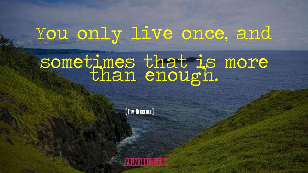 Tom Bekkedal Quotes: You only live once, and