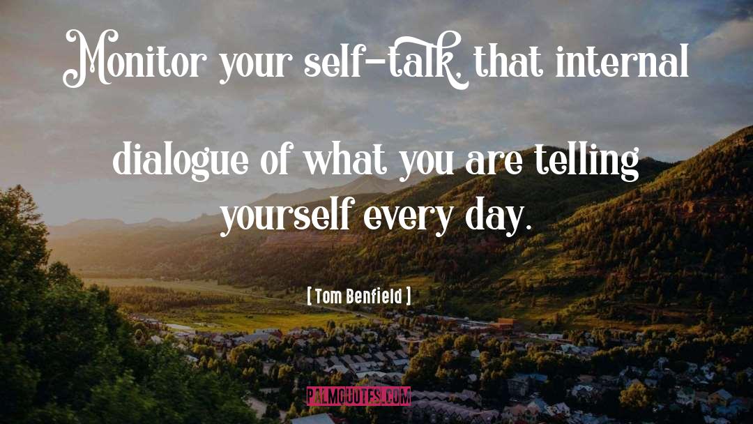 Tom Benfield Quotes: Monitor your self-talk, that internal