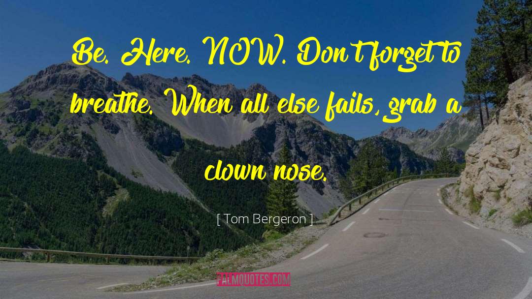 Tom Bergeron Quotes: Be. Here. NOW. Don't forget