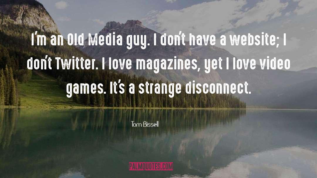 Tom Bissell Quotes: I'm an Old Media guy.