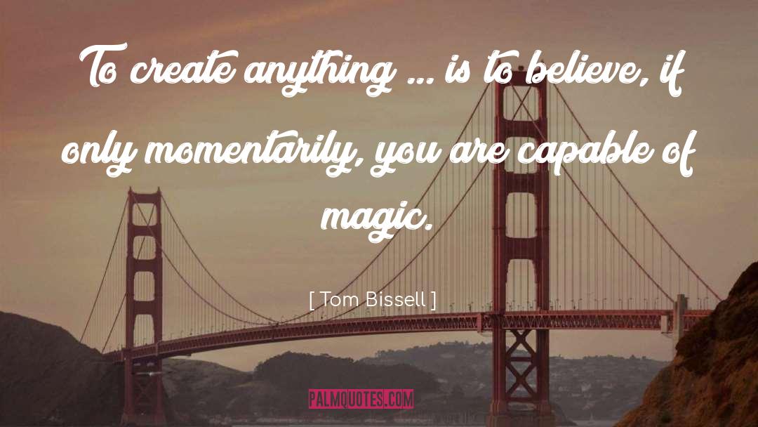 Tom Bissell Quotes: To create anything ... is