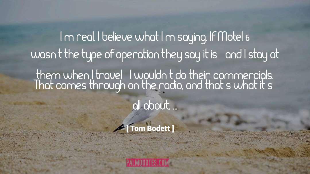 Tom Bodett Quotes: I'm real. I believe what