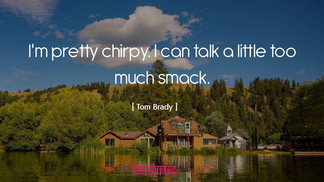 Tom Brady Quotes: I'm pretty chirpy. I can