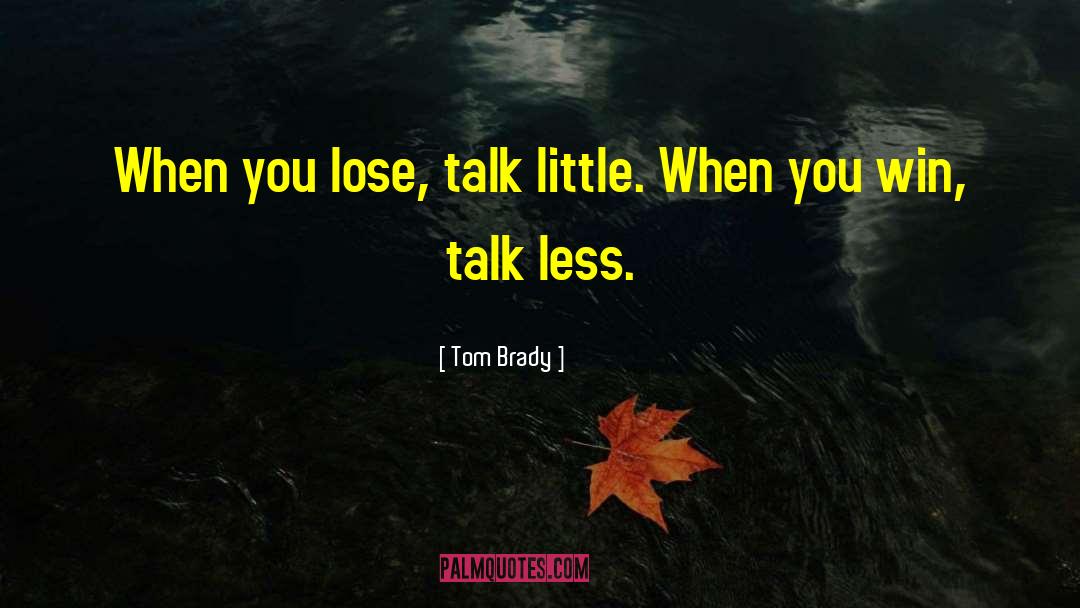 Tom Brady Quotes: When you lose, talk little.