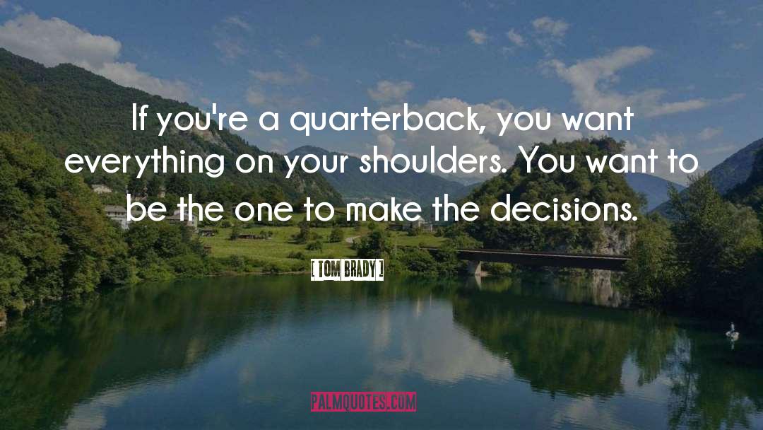 Tom Brady Quotes: If you're a quarterback, you