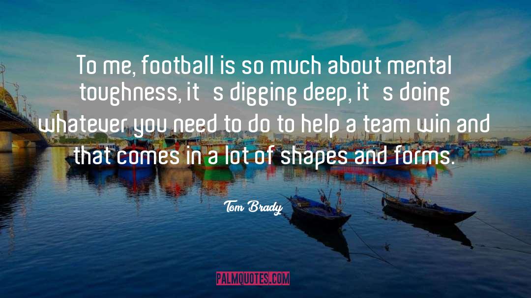 Tom Brady Quotes: To me, football is so