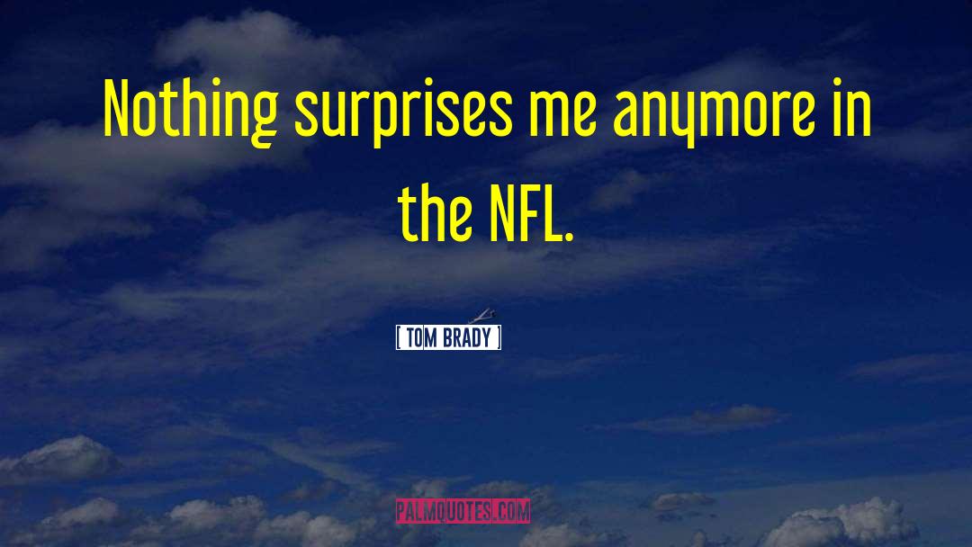Tom Brady Quotes: Nothing surprises me anymore in
