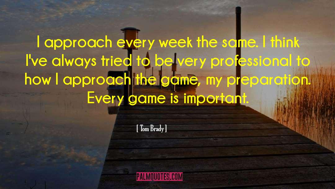 Tom Brady Quotes: I approach every week the