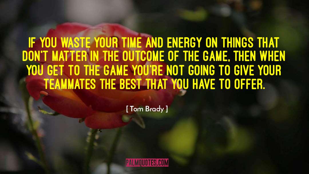 Tom Brady Quotes: If you waste your time