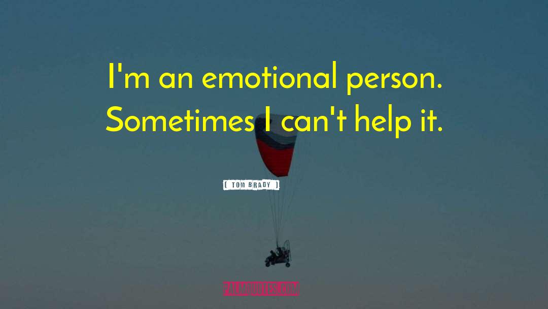 Tom Brady Quotes: I'm an emotional person. Sometimes