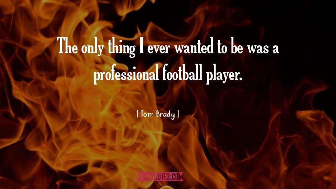 Tom Brady Quotes: The only thing I ever