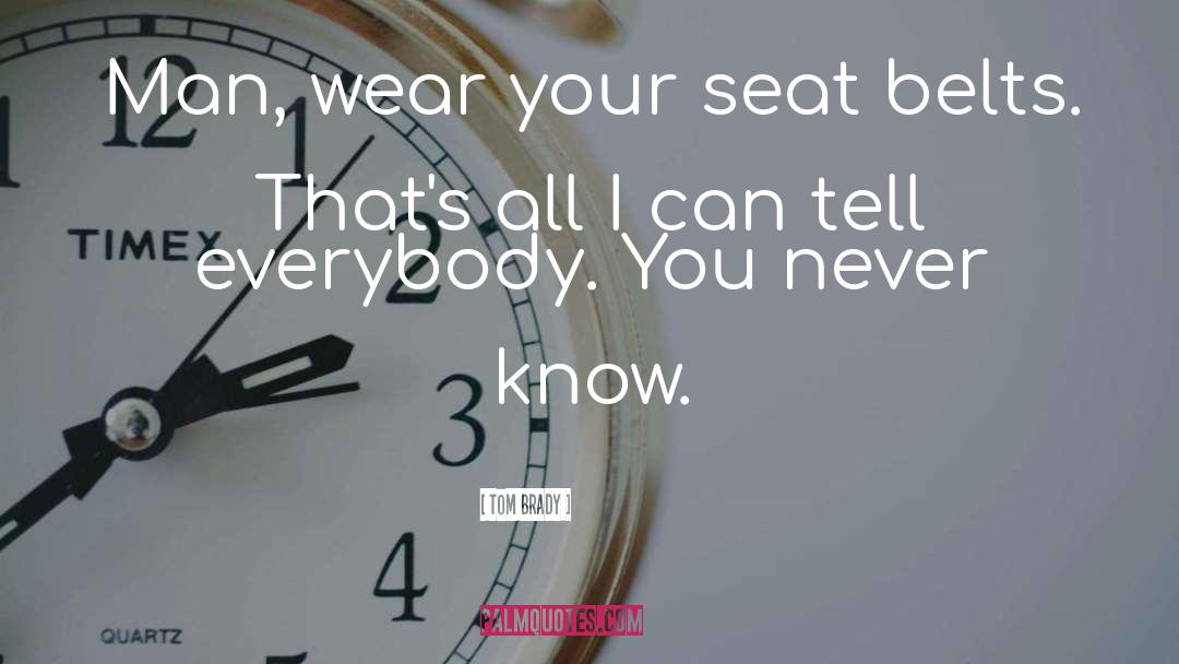 Tom Brady Quotes: Man, wear your seat belts.