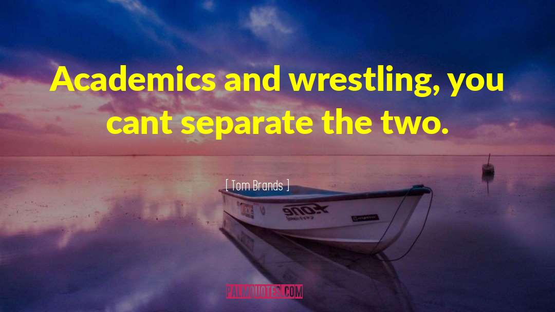 Tom Brands Quotes: Academics and wrestling, you cant