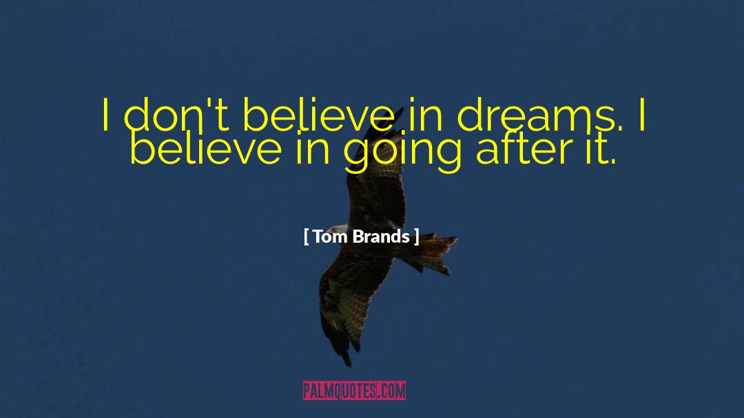 Tom Brands Quotes: I don't believe in dreams.