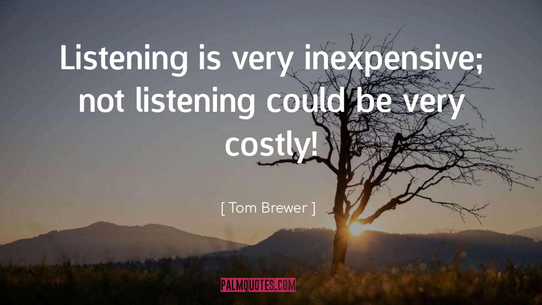 Tom Brewer Quotes: Listening is very inexpensive; not