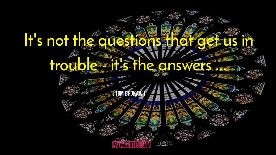 Tom Brokaw Quotes: It's not the questions that