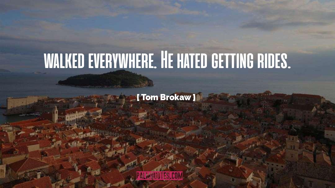 Tom Brokaw Quotes: walked everywhere. He hated getting