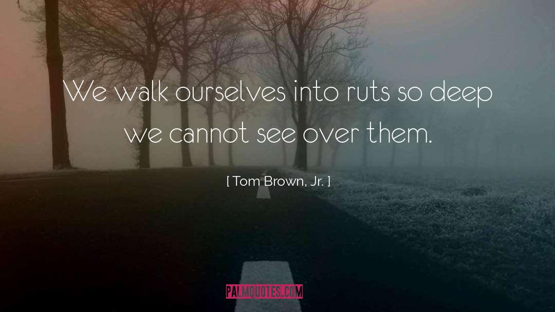 Tom Brown, Jr. Quotes: We walk ourselves into ruts