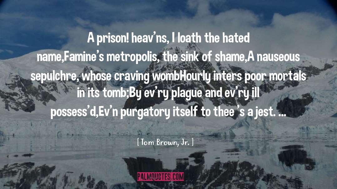 Tom Brown, Jr. Quotes: A prison! heav'ns, I loath