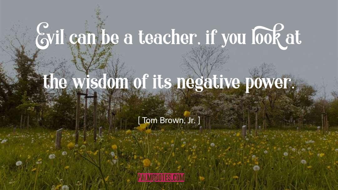 Tom Brown, Jr. Quotes: Evil can be a teacher,