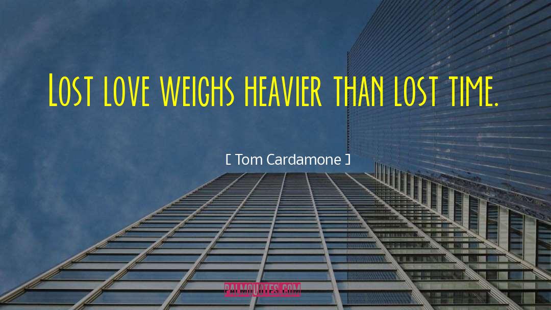 Tom Cardamone Quotes: Lost love weighs heavier than