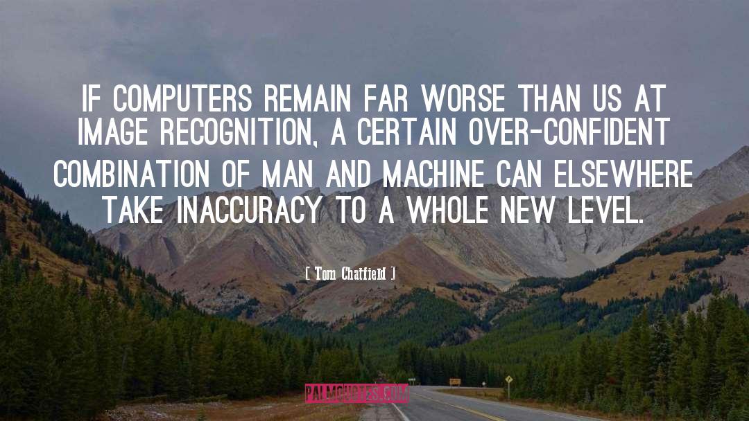 Tom Chatfield Quotes: If computers remain far worse