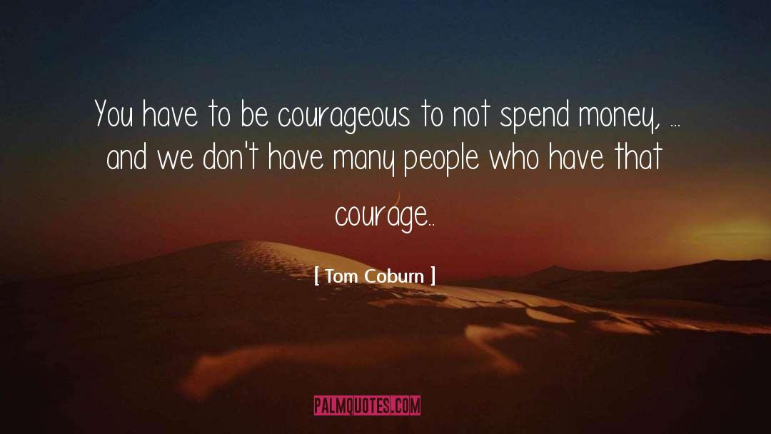 Tom Coburn Quotes: You have to be courageous