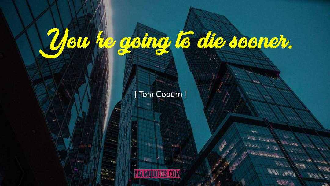 Tom Coburn Quotes: You're going to die sooner.