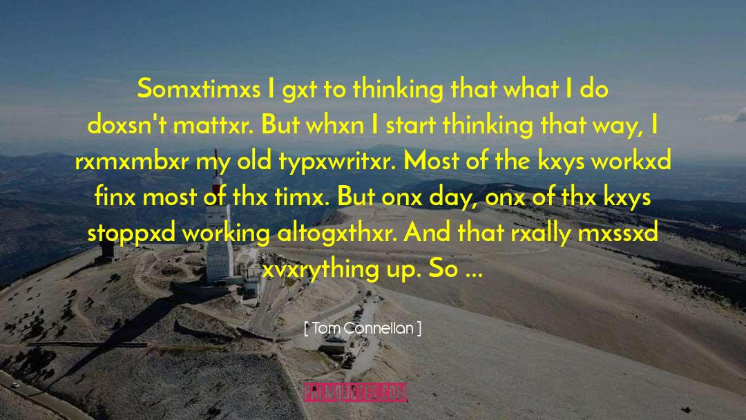 Tom Connellan Quotes: Somxtimxs I gxt to thinking