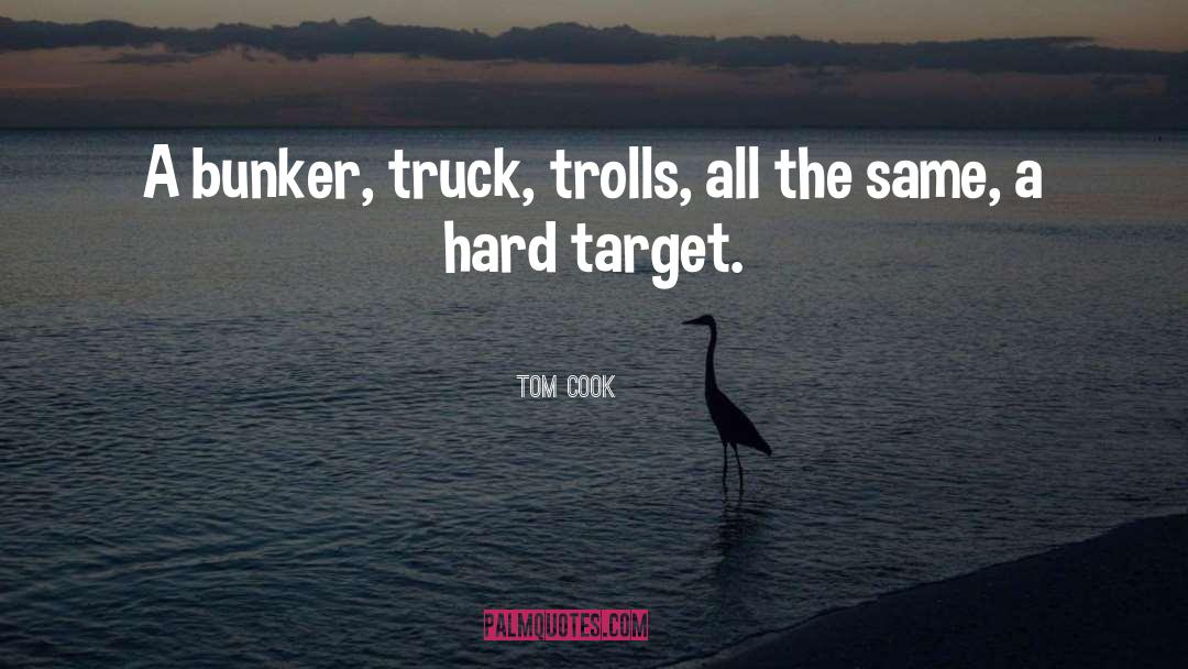 Tom Cook Quotes: A bunker, truck, trolls, all
