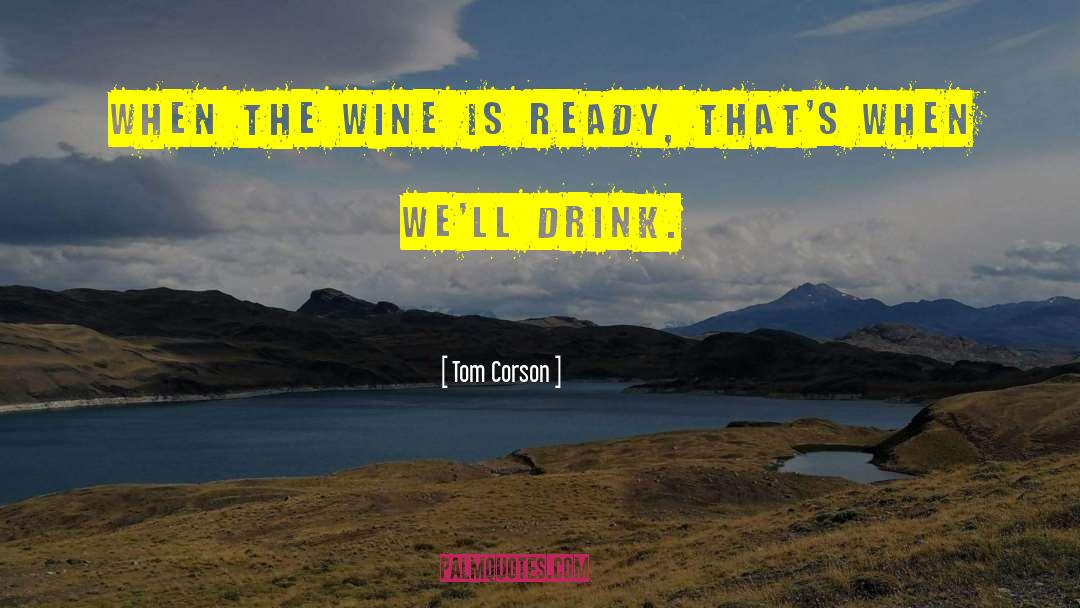 Tom Corson Quotes: When the wine is ready,