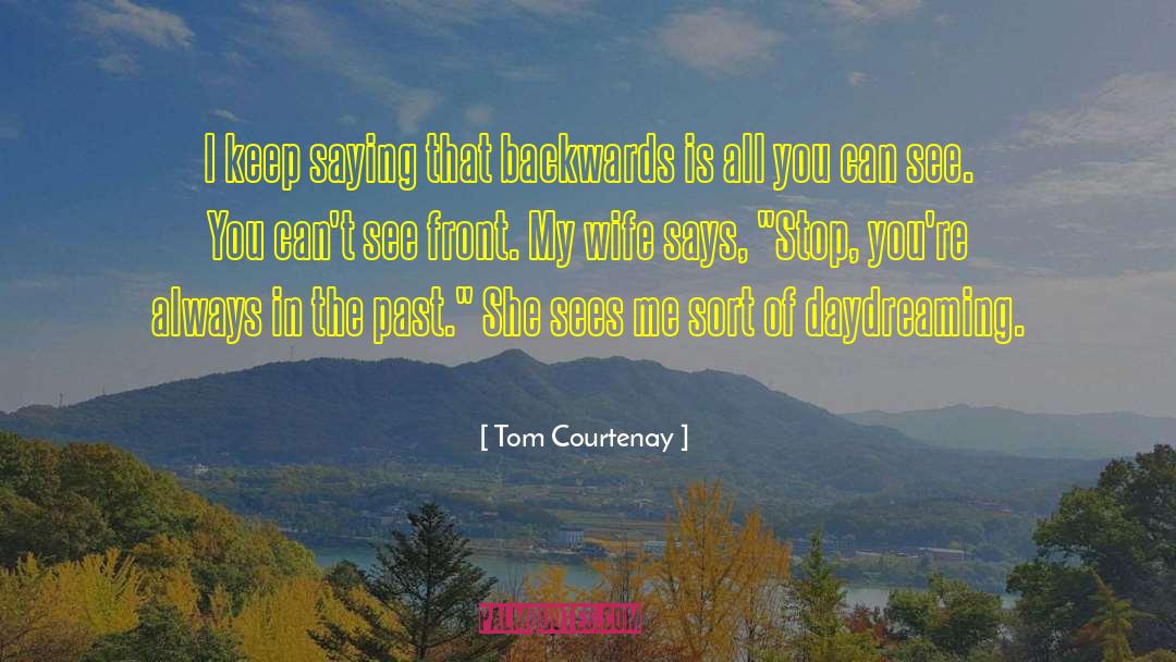 Tom Courtenay Quotes: I keep saying that backwards