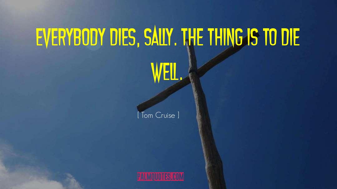 Tom Cruise Quotes: Everybody dies, Sally. The thing
