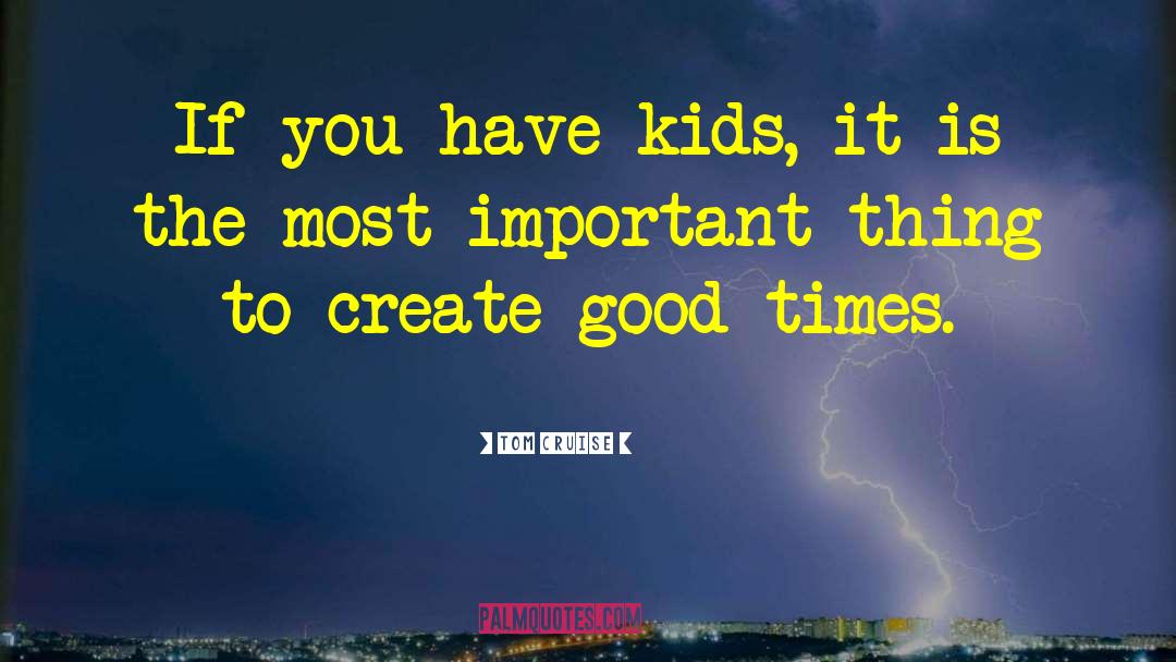 Tom Cruise Quotes: If you have kids, it