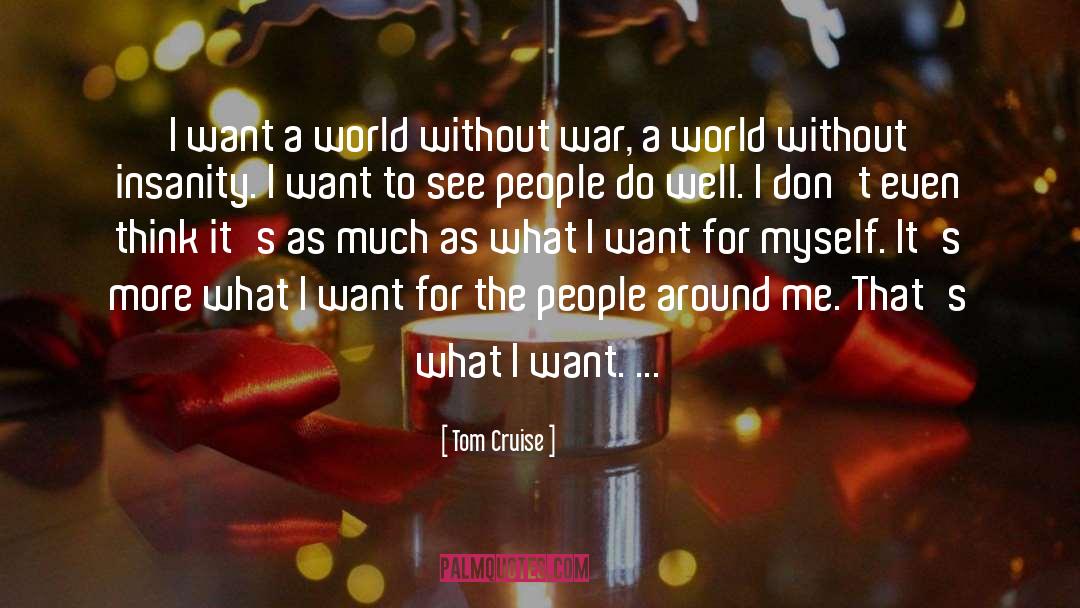 Tom Cruise Quotes: I want a world without