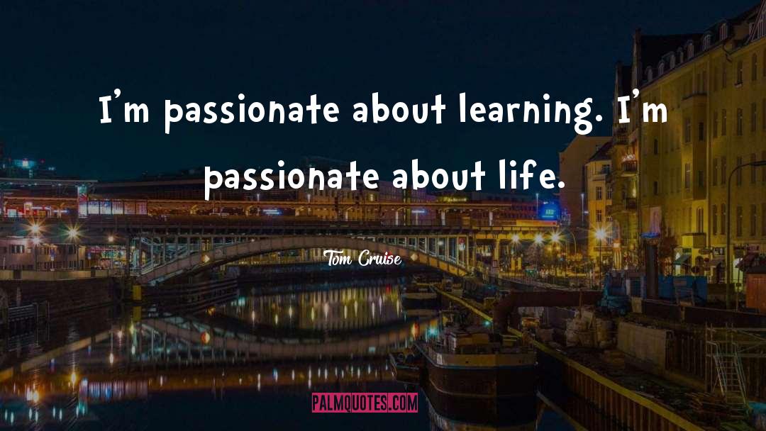 Tom Cruise Quotes: I'm passionate about learning. I'm