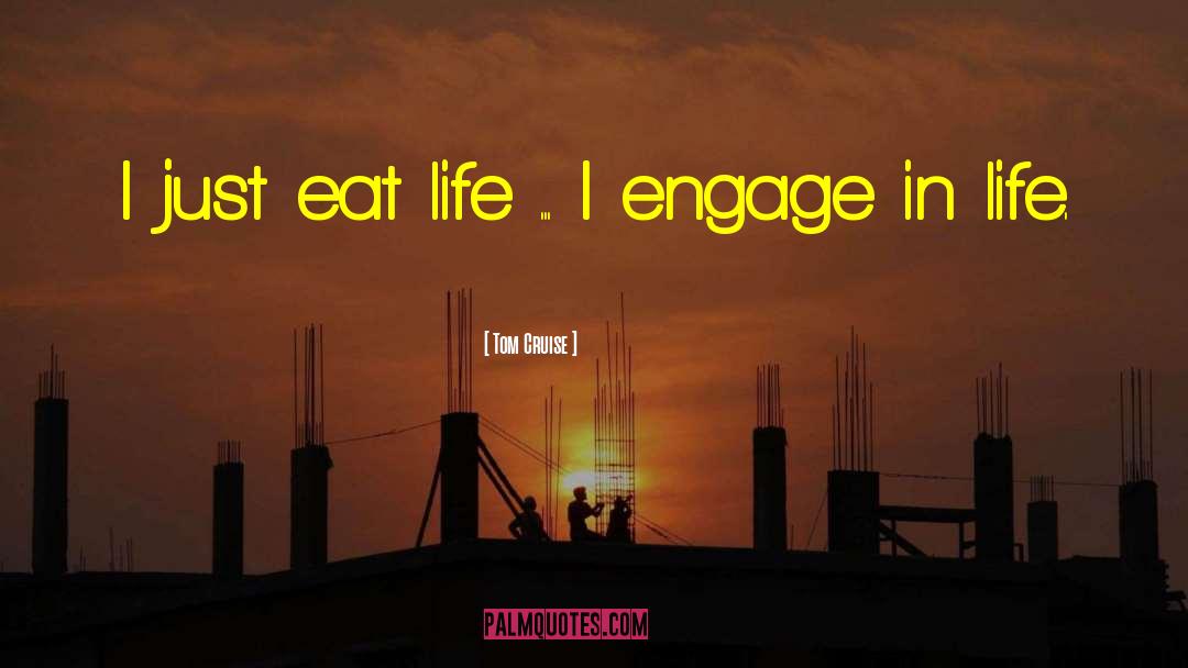 Tom Cruise Quotes: I just eat life ...