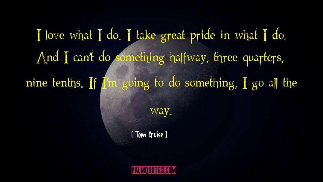 Tom Cruise Quotes: I love what I do.