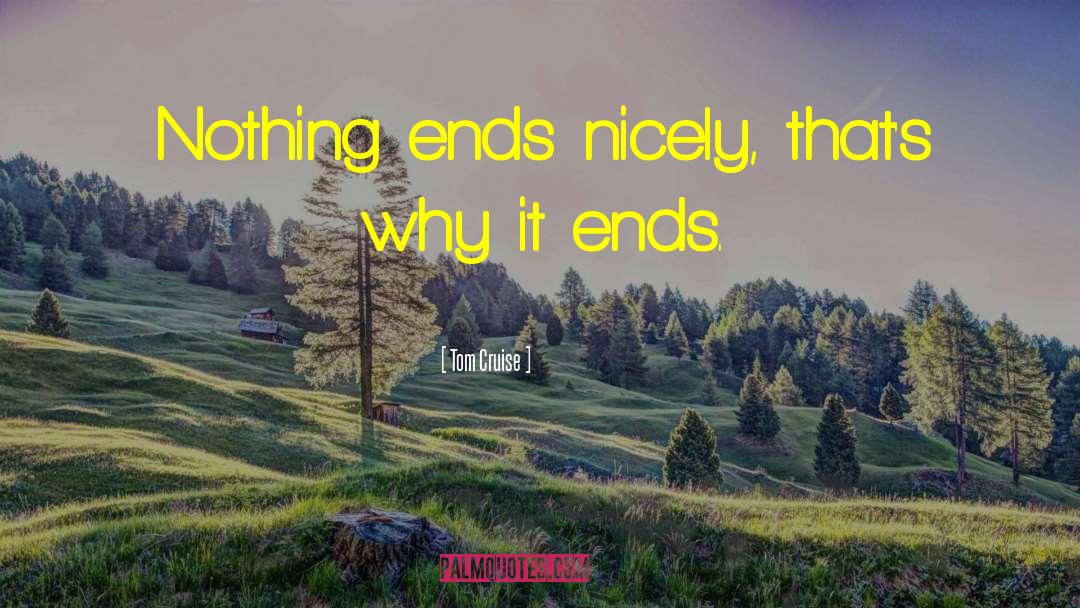 Tom Cruise Quotes: Nothing ends nicely, that's why