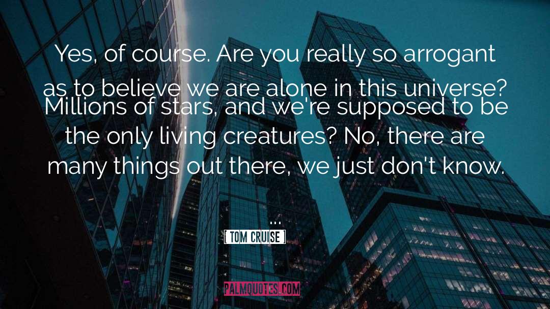 Tom Cruise Quotes: Yes, of course. Are you