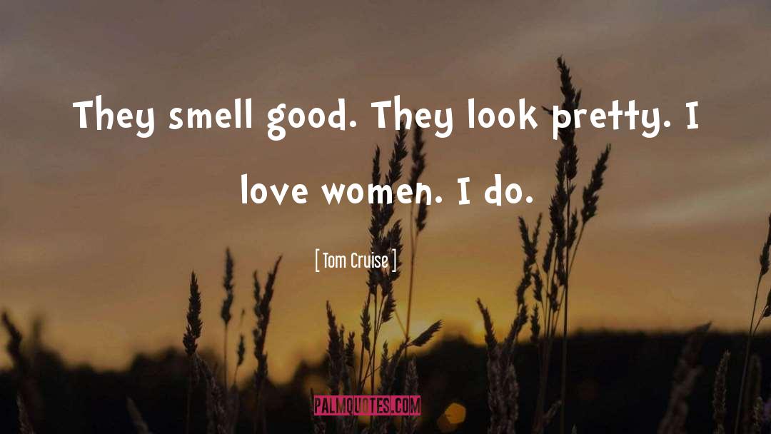 Tom Cruise Quotes: They smell good. They look