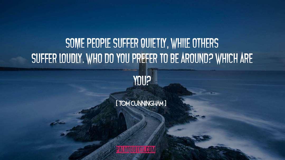Tom Cunningham Quotes: Some people suffer quietly, while