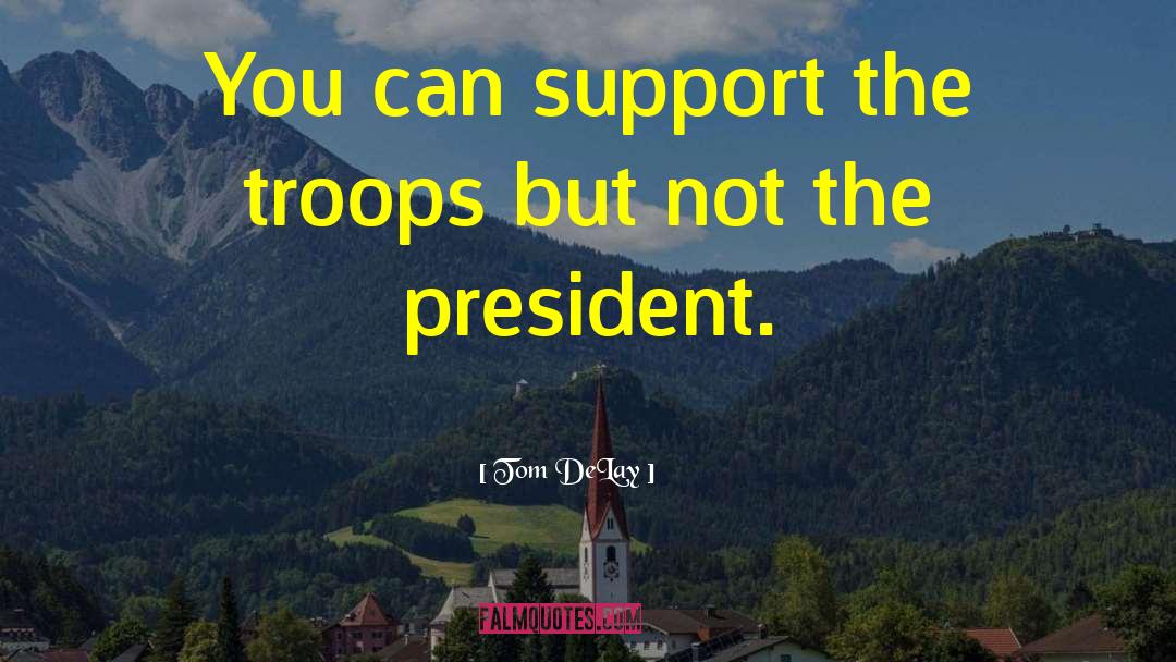 Tom DeLay Quotes: You can support the troops