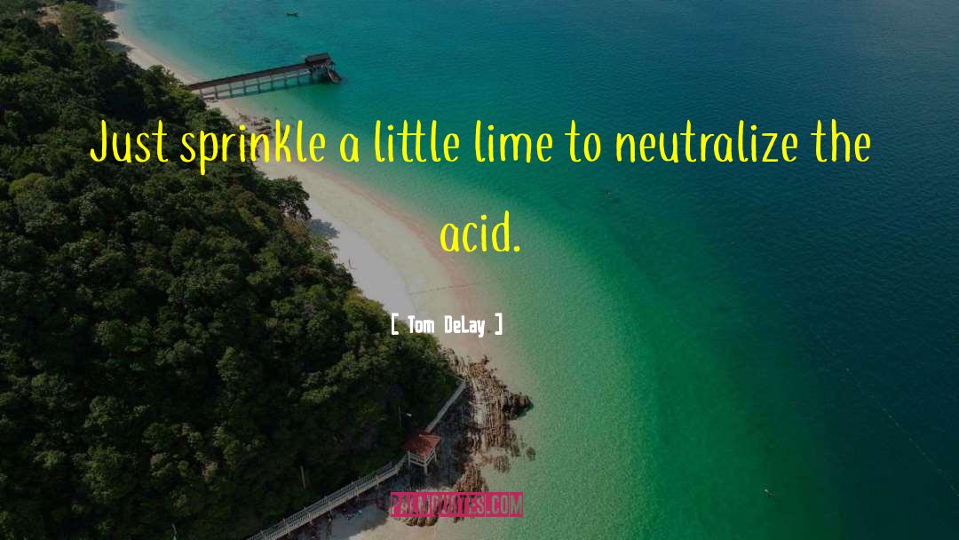 Tom DeLay Quotes: Just sprinkle a little lime