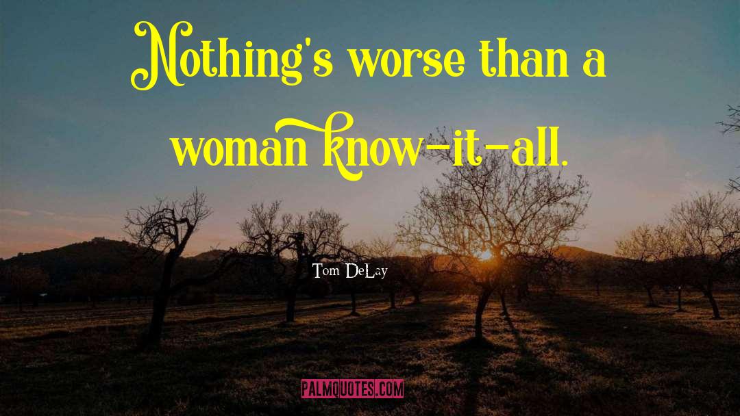 Tom DeLay Quotes: Nothing's worse than a woman