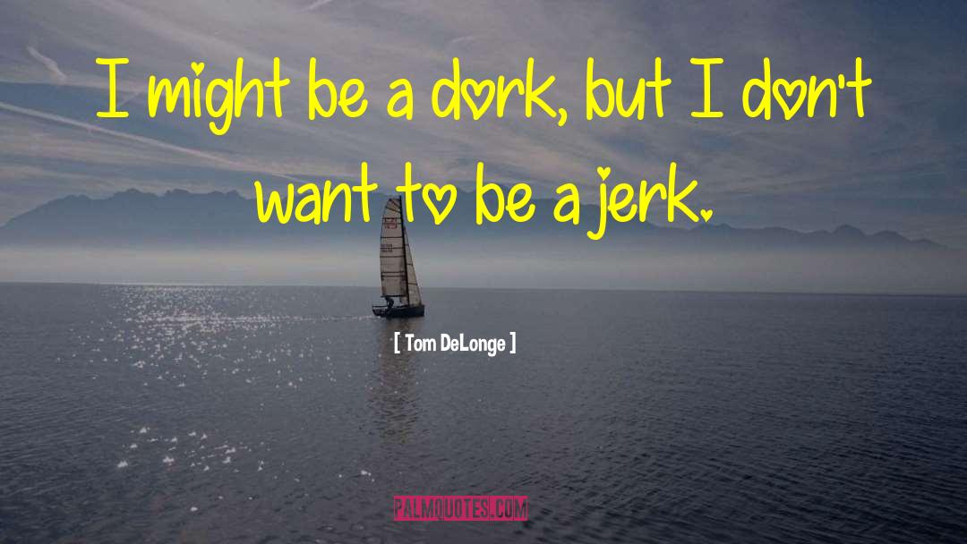 Tom DeLonge Quotes: I might be a dork,