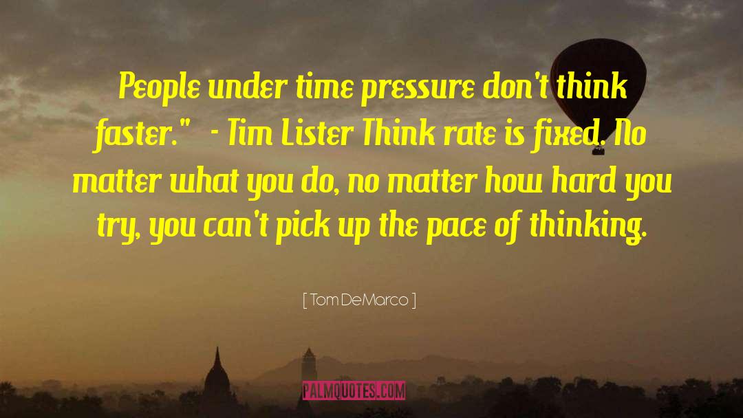 Tom DeMarco Quotes: People under time pressure don't