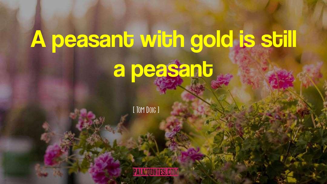Tom Doig Quotes: A peasant with gold is