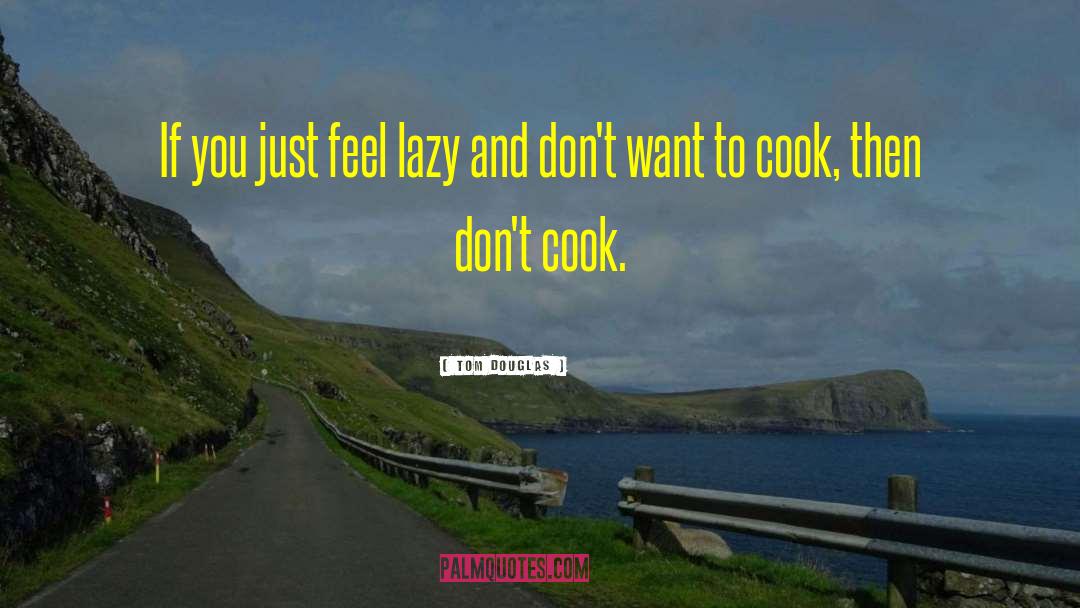 Tom Douglas Quotes: If you just feel lazy