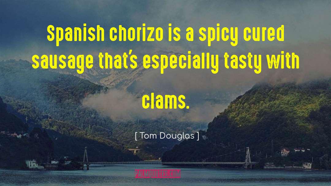 Tom Douglas Quotes: Spanish chorizo is a spicy